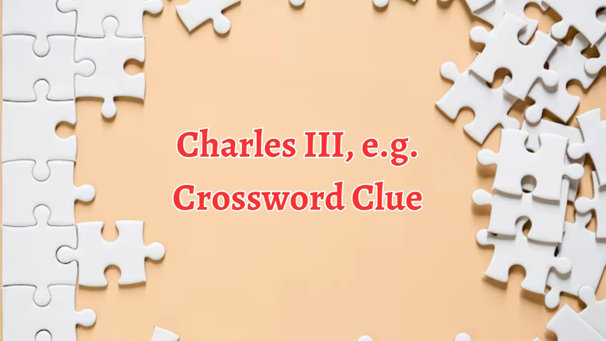 LA Times Charles III, e.g. Crossword Clue Puzzle Answer from August 22, 2024