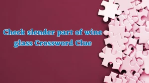 Check slender part of wine glass Crossword Clue Puzzle Answer from August 06, 2024