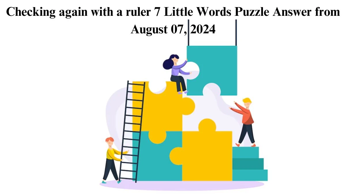 Checking again with a ruler 7 Little Words Puzzle Answer from August 07, 2024