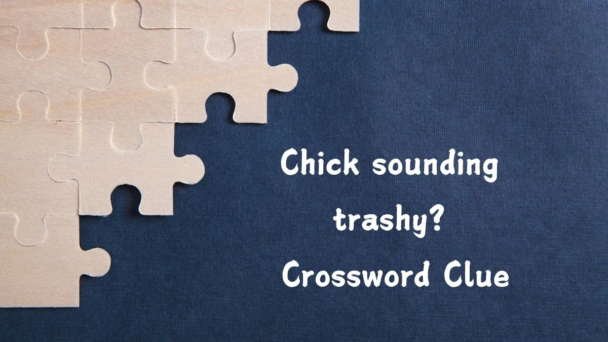 Chick sounding trashy? Crossword Clue Answers on August 02, 2024