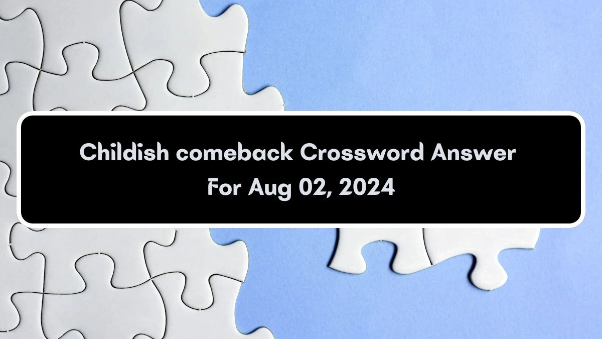 Universal Childish comeback Crossword Clue Puzzle Answer from August 02, 2024