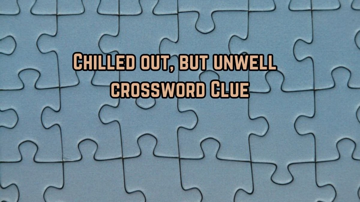 Chilled out, but unwell Crossword Clue Puzzle Answer from August 28, 2024