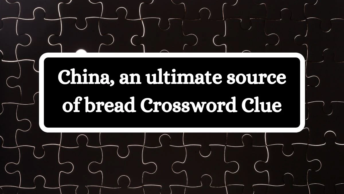 China, an ultimate source of bread Crossword Clue Puzzle Answer from September 01, 2024