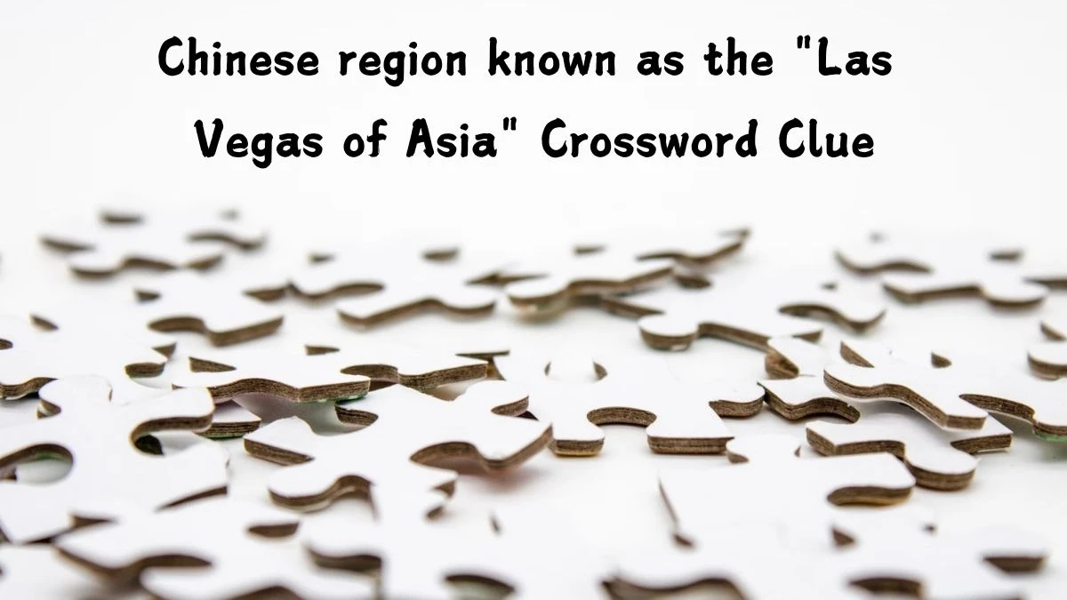 LA Times Chinese region known as the Las Vegas of Asia Crossword Clue Puzzle Answer from August 05, 2024