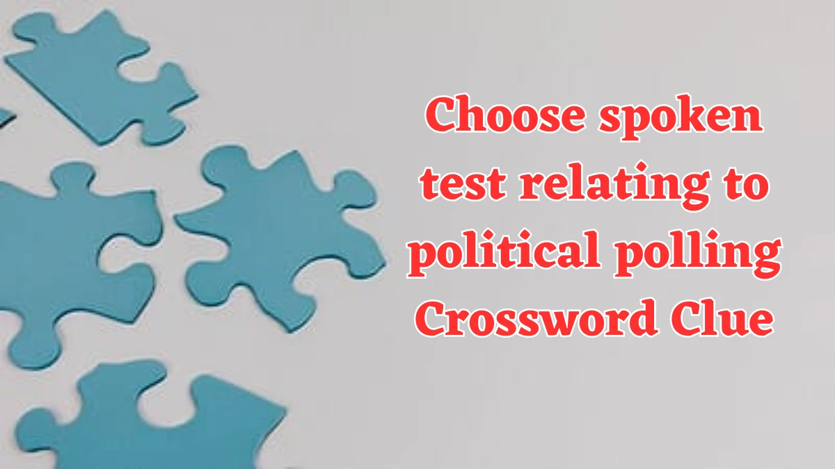 Choose spoken test relating to political polling Crossword Clue Puzzle Answer from August 03, 2024