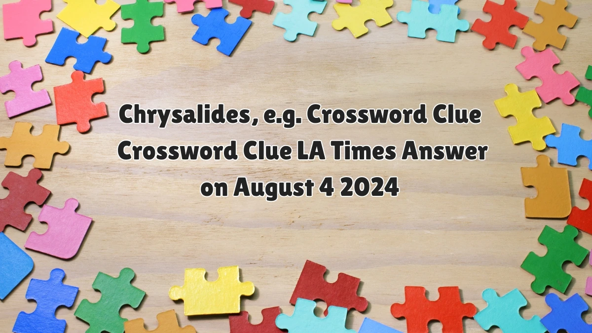 LA Times Chrysalides, e.g. Crossword Clue Puzzle Answer from August 04, 2024