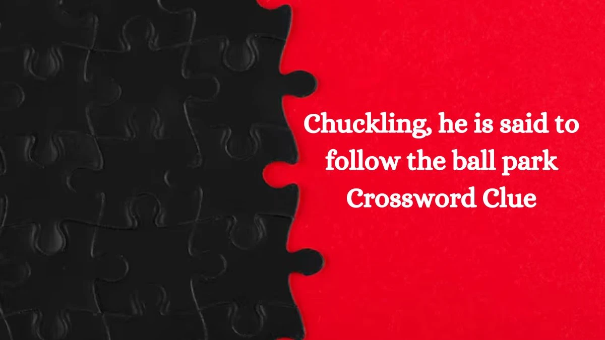 Chuckling, he is said to follow the ball park Crossword Clue Answers on August 23, 2024