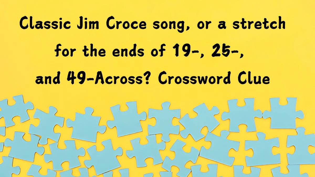 LA Times Classic Jim Croce song, or a stretch for the ends of 19-, 25-, and 49-Across? Crossword Clue Puzzle Answer from August 06, 2024