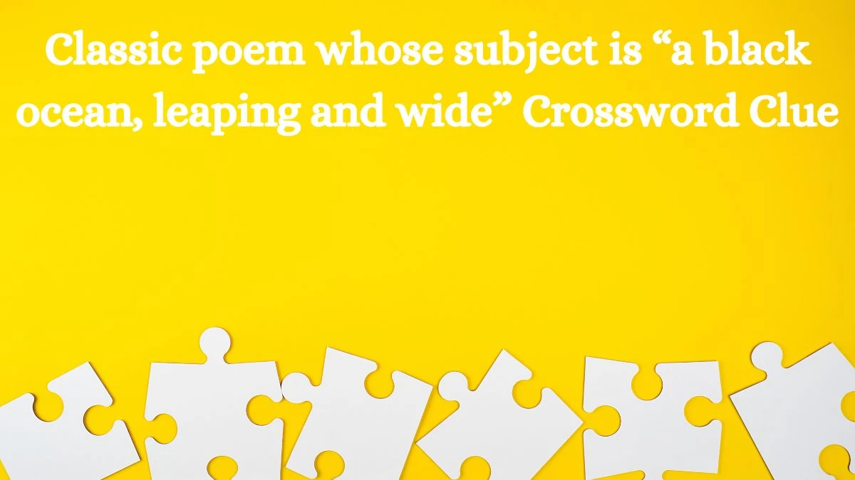 NYT Classic poem whose subject is “a black ocean, leaping and wide” Crossword Clue Puzzle Answer from August 02, 2024