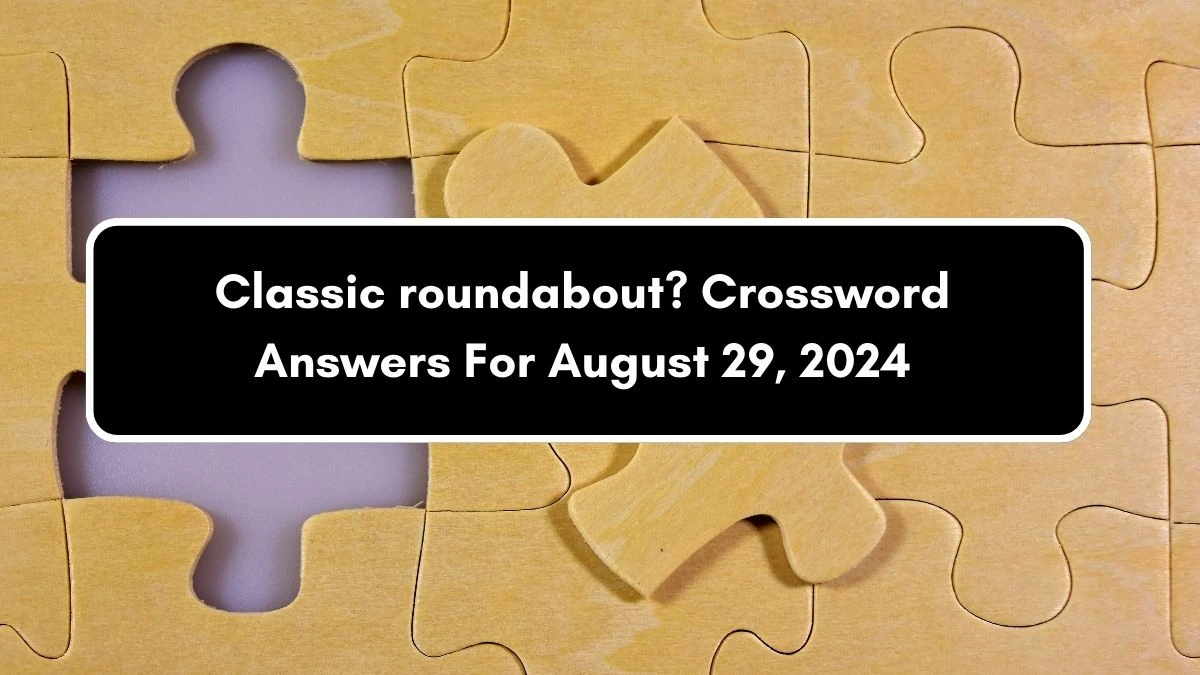 Classic roundabout? Crossword Clue Puzzle Answer from August 29, 2024