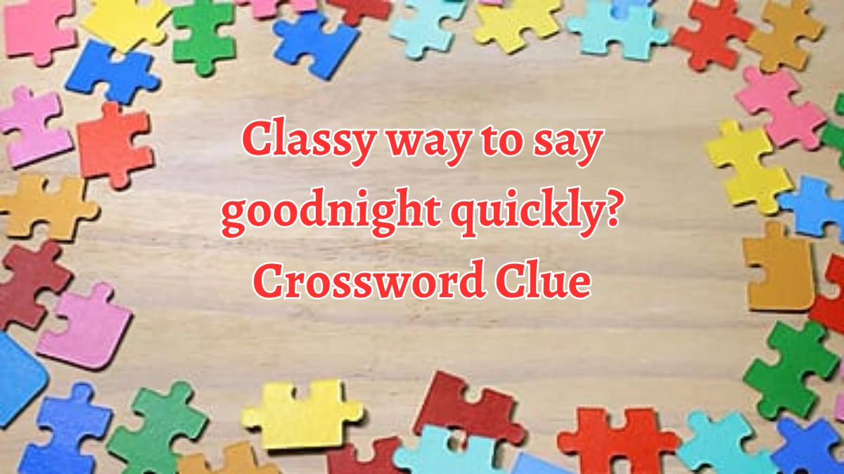 Classy way to say goodnight quickly? Crossword Clue Puzzle Answer from September 01, 2024