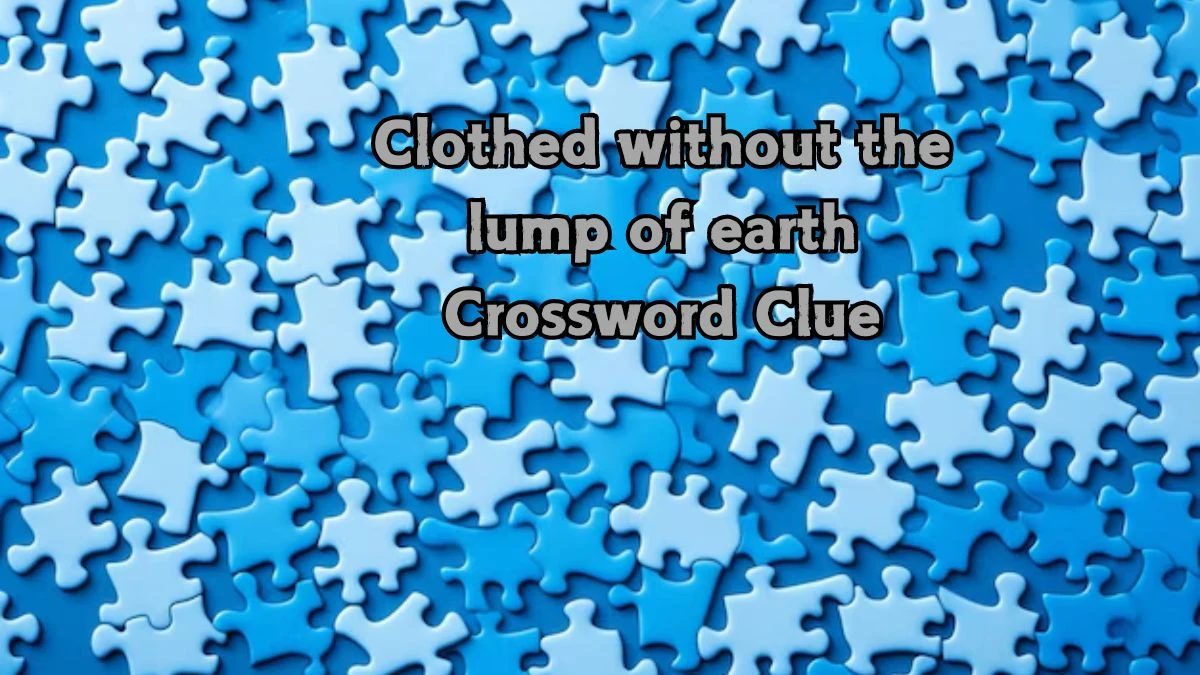 Clothed without the lump of earth Crossword Clue Answers on August 21, 2024