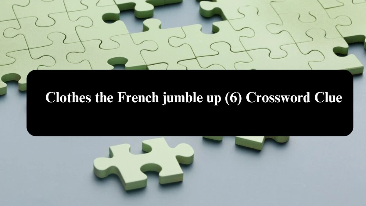 Clothes the French jumble up (6) Crossword Clue Puzzle Answer from August 03, 2024