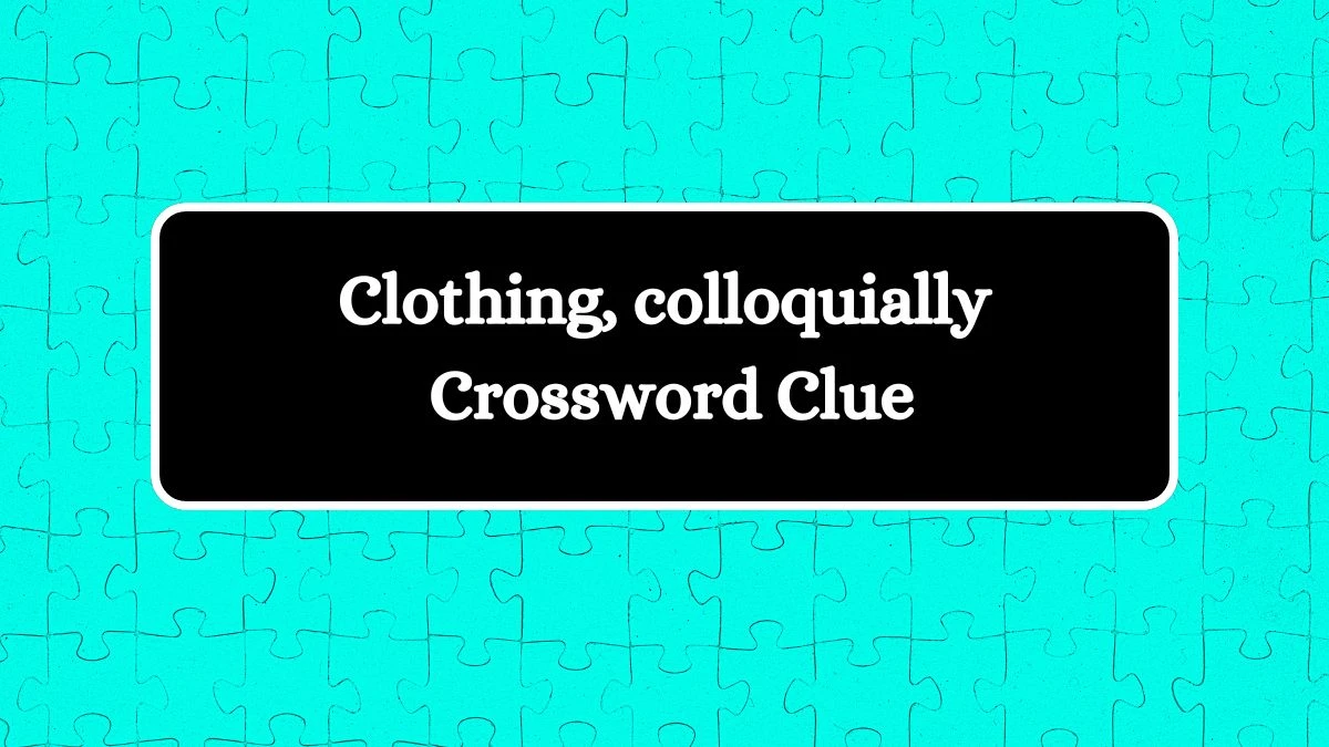 NYT Clothing, colloquially (7) Crossword Clue Puzzle Answer from August 07, 2024