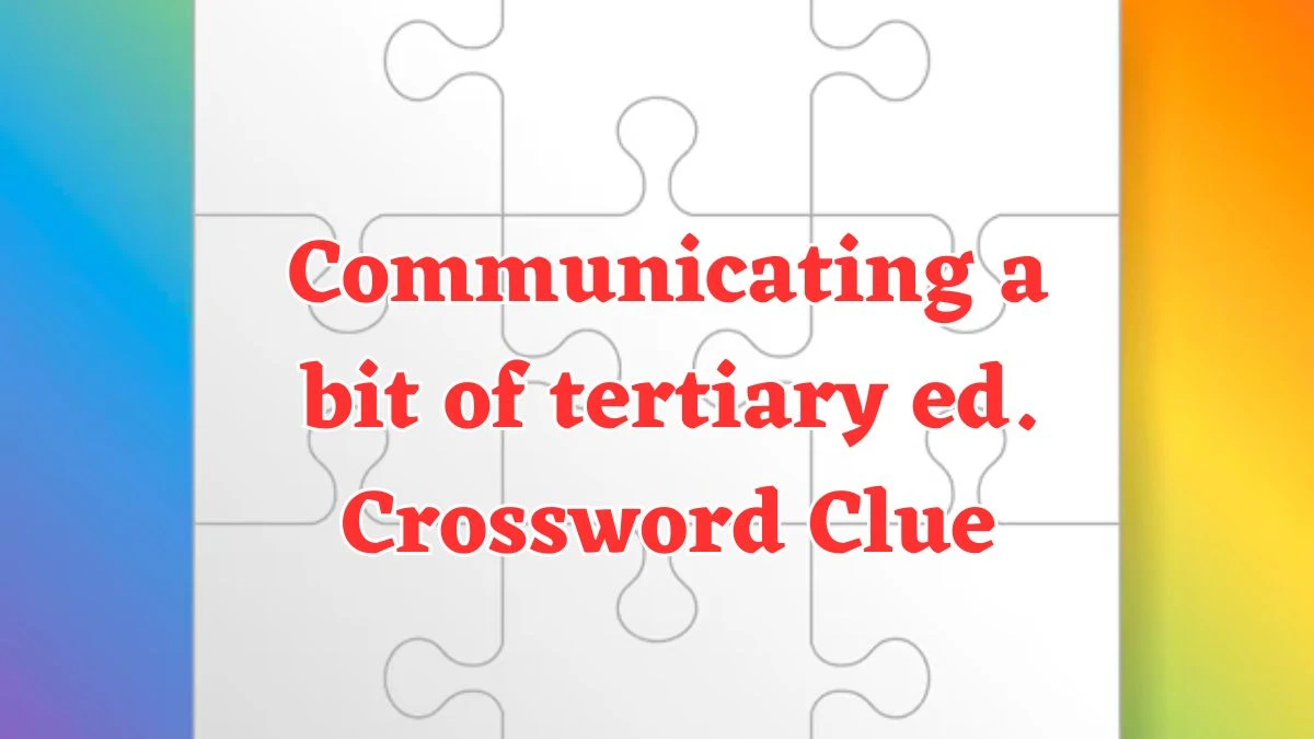 Communicating a bit of tertiary ed. Crossword Clue Puzzle Answer from August 04, 2024