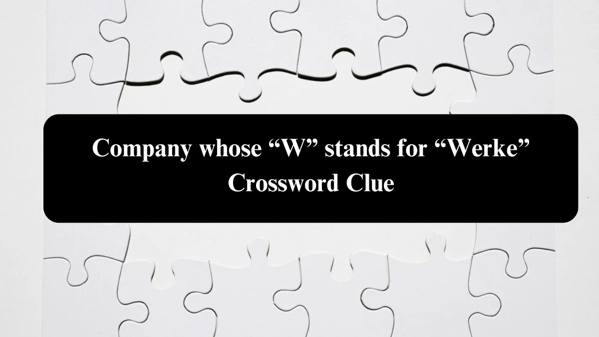 NYT Company whose “W” stands for “Werke” Crossword Clue Puzzle Answer from August 04, 2024