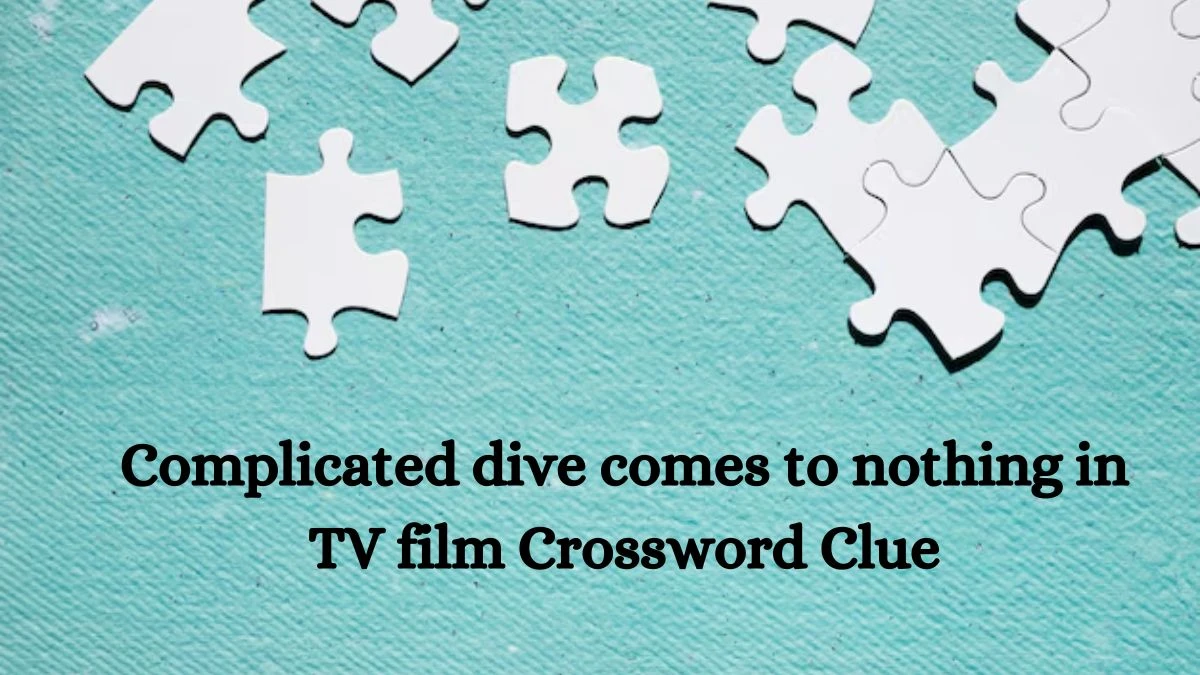 Complicated dive comes to nothing in TV film Crossword Clue Puzzle Answer from August 13, 2024