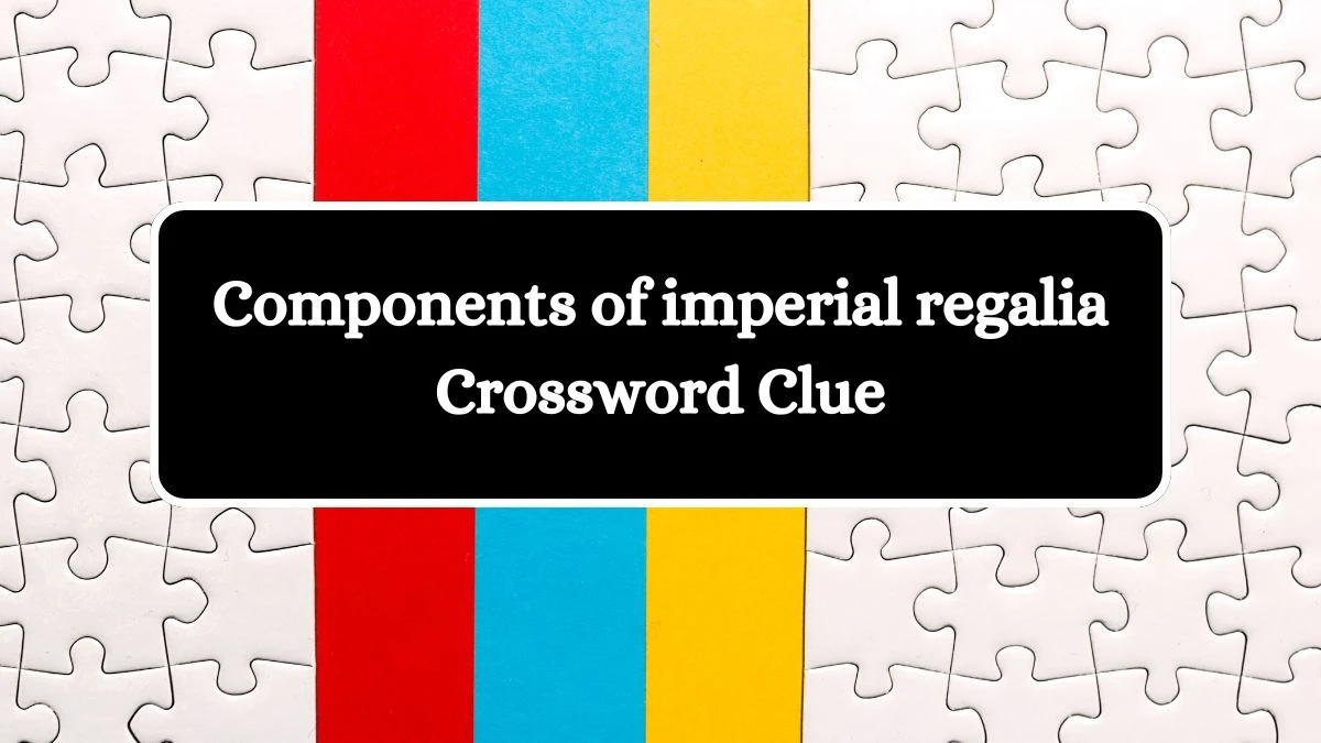 NYT Components of imperial regalia Crossword Clue Puzzle Answer from August 16, 2024