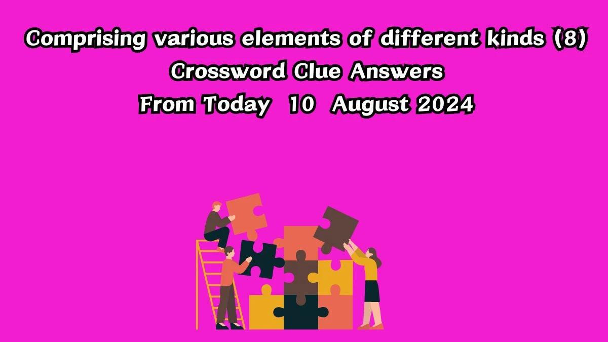 Comprising various elements of different kinds (8) Crossword Clue Answers on August 10, 2024