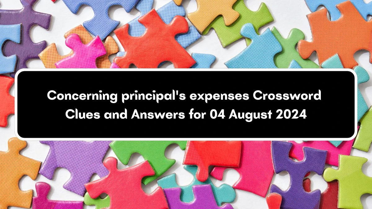 Concerning principal's expenses Crossword Clue Puzzle Answer from August 04, 2024