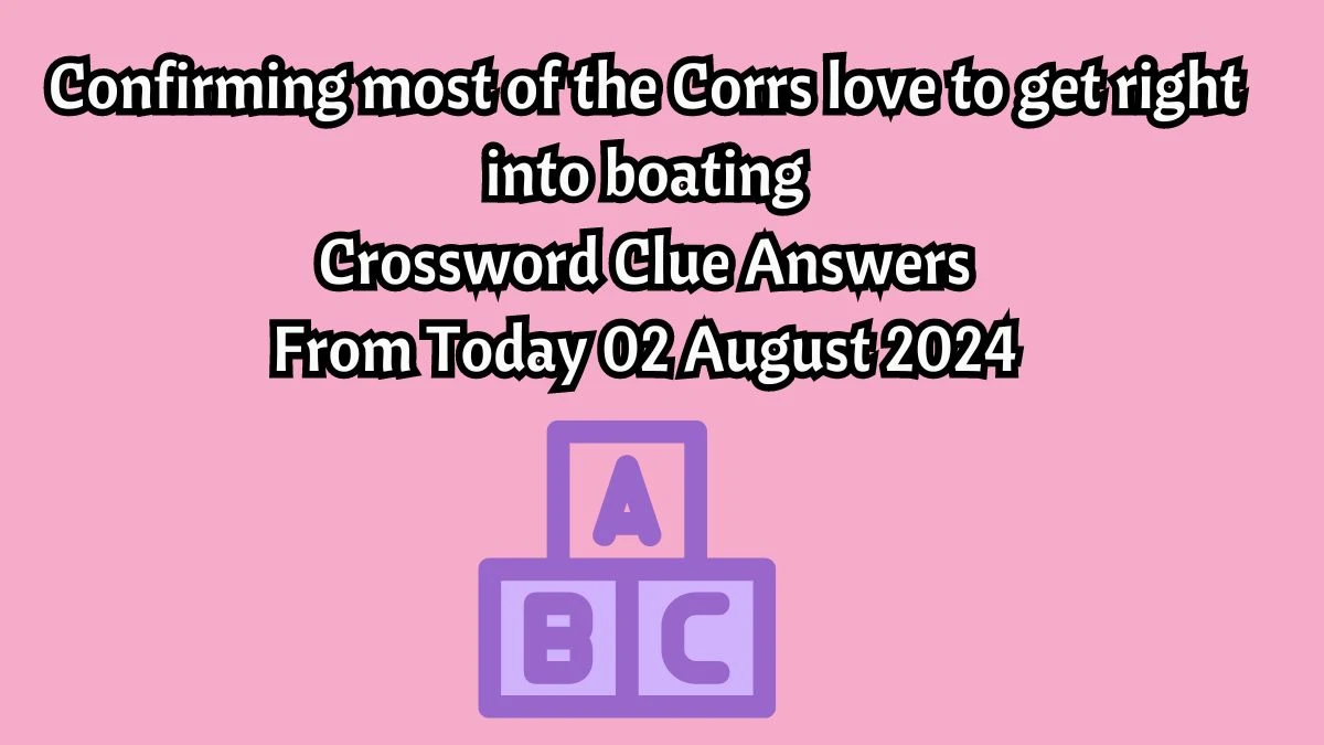 Confirming most of the Corrs love to get right into boating Crossword Clue Puzzle Answer from August 02, 2024