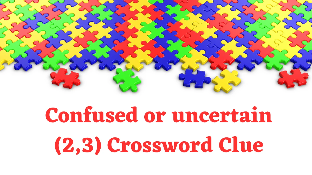 Confused or uncertain (2,3) 5 Letters Crossword Clue Puzzle Answer from August 07, 2024