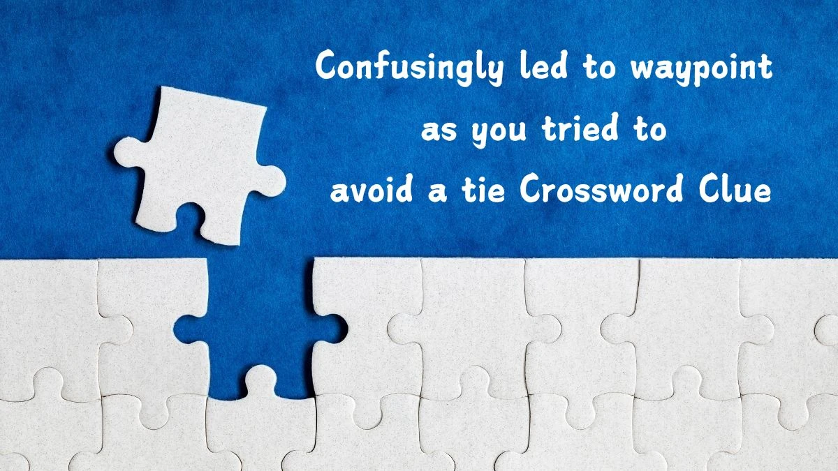 Confusingly led to waypoint as you tried to avoid a tie (6,2,3) Crossword Clue Puzzle Answer from August 07, 2024