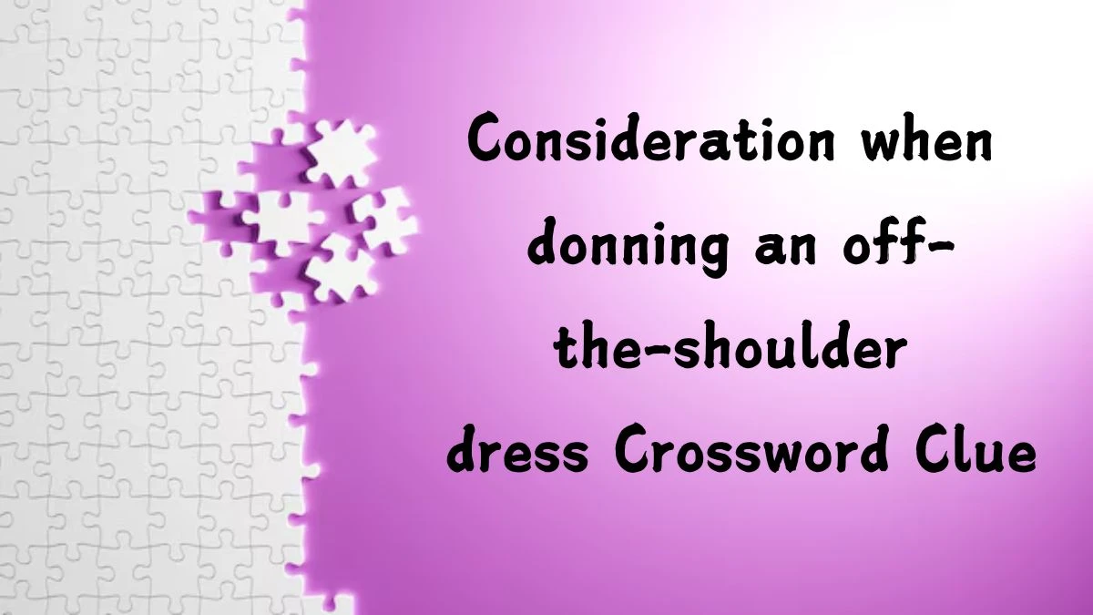 Consideration when donning an off-the-shoulder dress NYT Crossword Clue Puzzle Answer on August 30, 2024