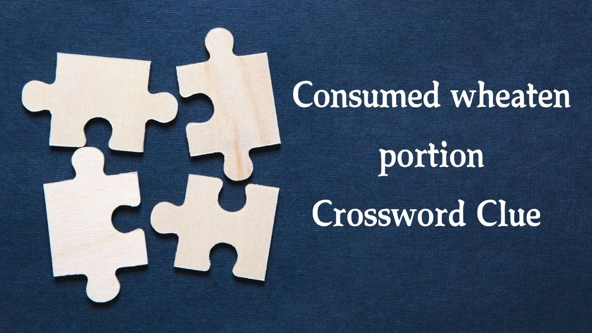 Consumed wheaten portion Crossword Clue Answers on August 19, 2024