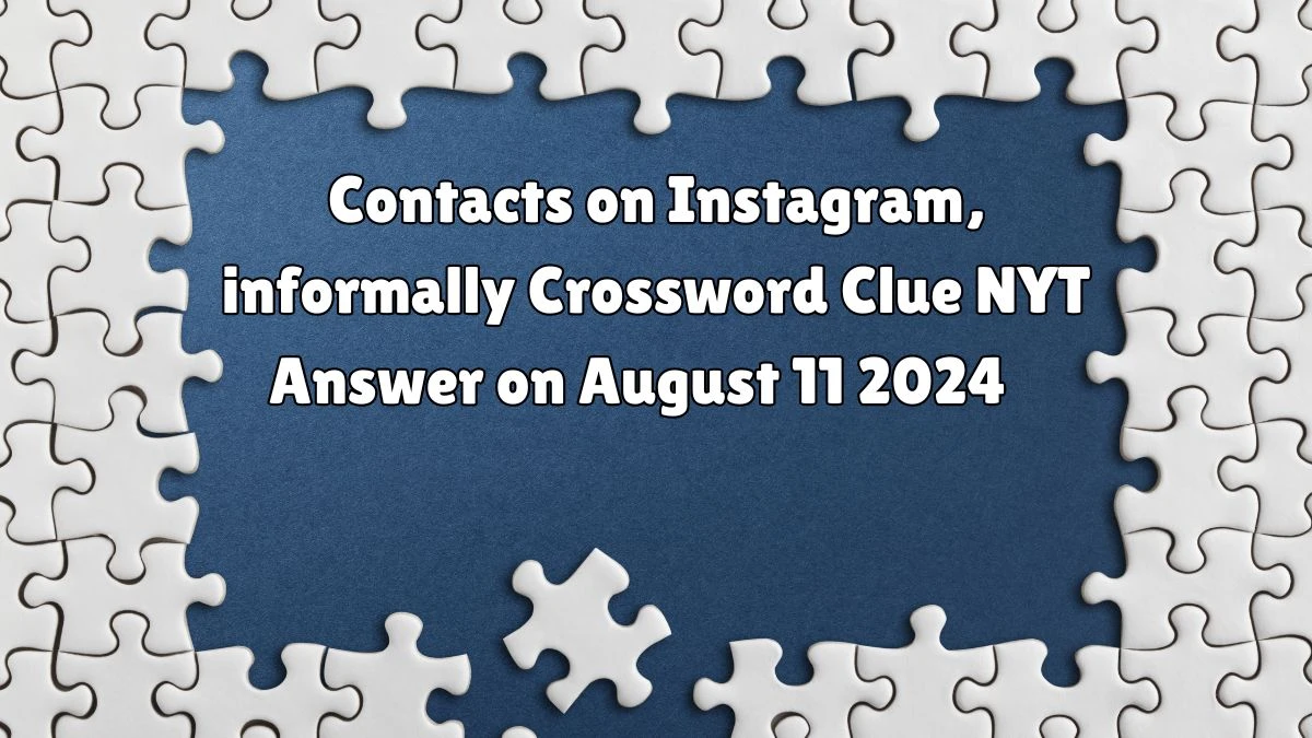 Contacts on Instagram, informally NYT Crossword Clue Puzzle Answer from August 11, 2024