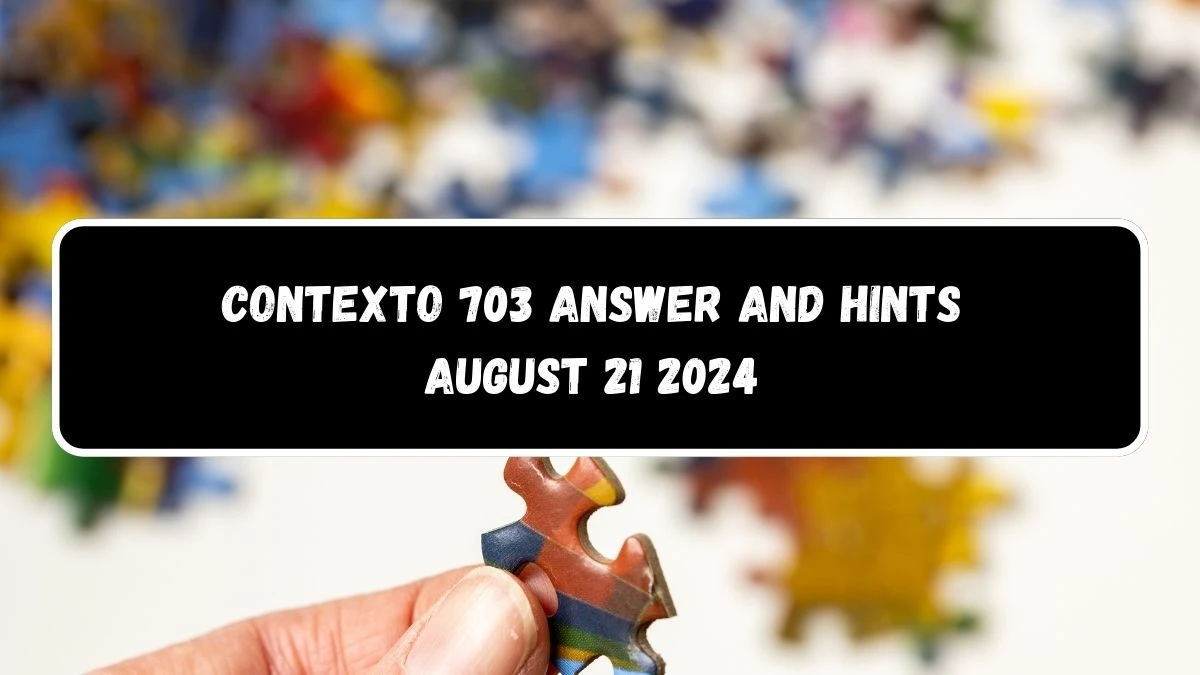 Contexto 703 Answer and Hints August 21 2024