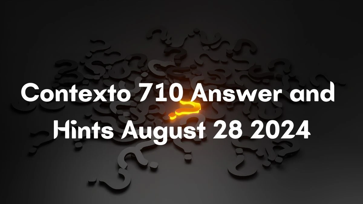 Contexto 710 Answer and Hints August 28 2024