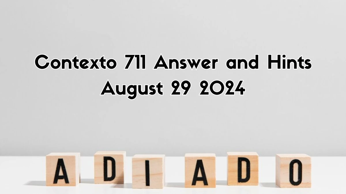 Contexto 711 Answer and Hints August 29 2024