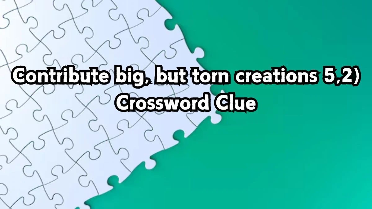 Contribute big, but torn creations (5,2) Crossword Clue Puzzle Answer from September 01, 2024