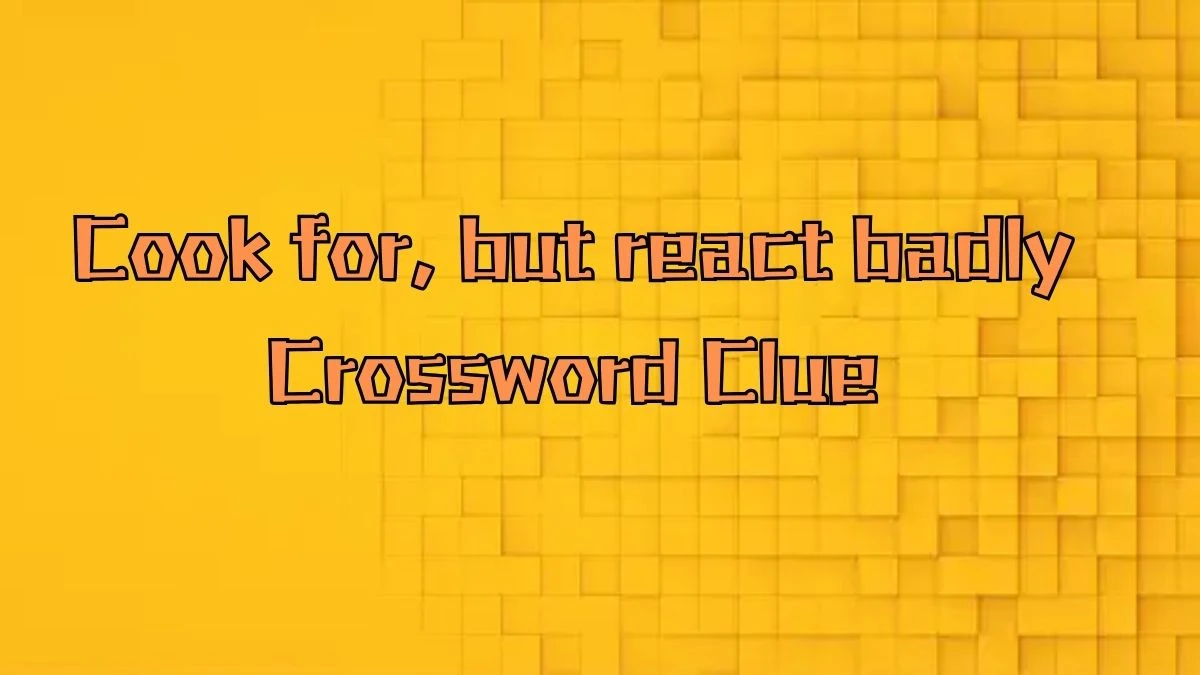 Cook for, but react badly Crossword Clue Puzzle Answer from August 31, 2024