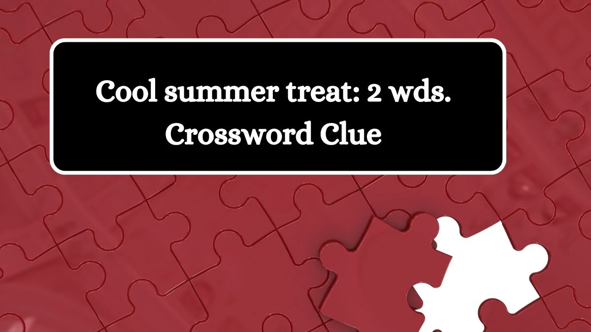 Cool summer treat: 2 wds. Daily Commuter Crossword Clue Puzzle Answer from August 17, 2024