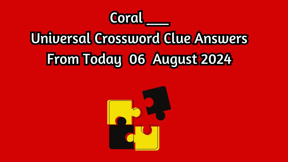 Coral ___ Universal Crossword Clue Puzzle Answer from August 06, 2024