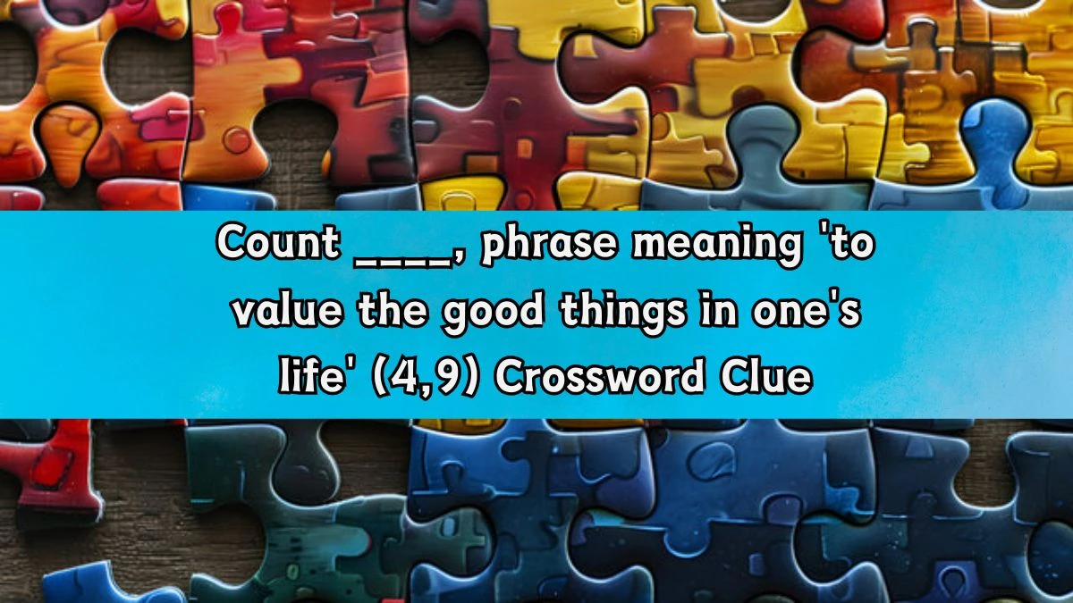 Count ____, phrase meaning 'to value the good things in one's life' (4,9) Crossword Clue Puzzle Answer from August 20, 2024