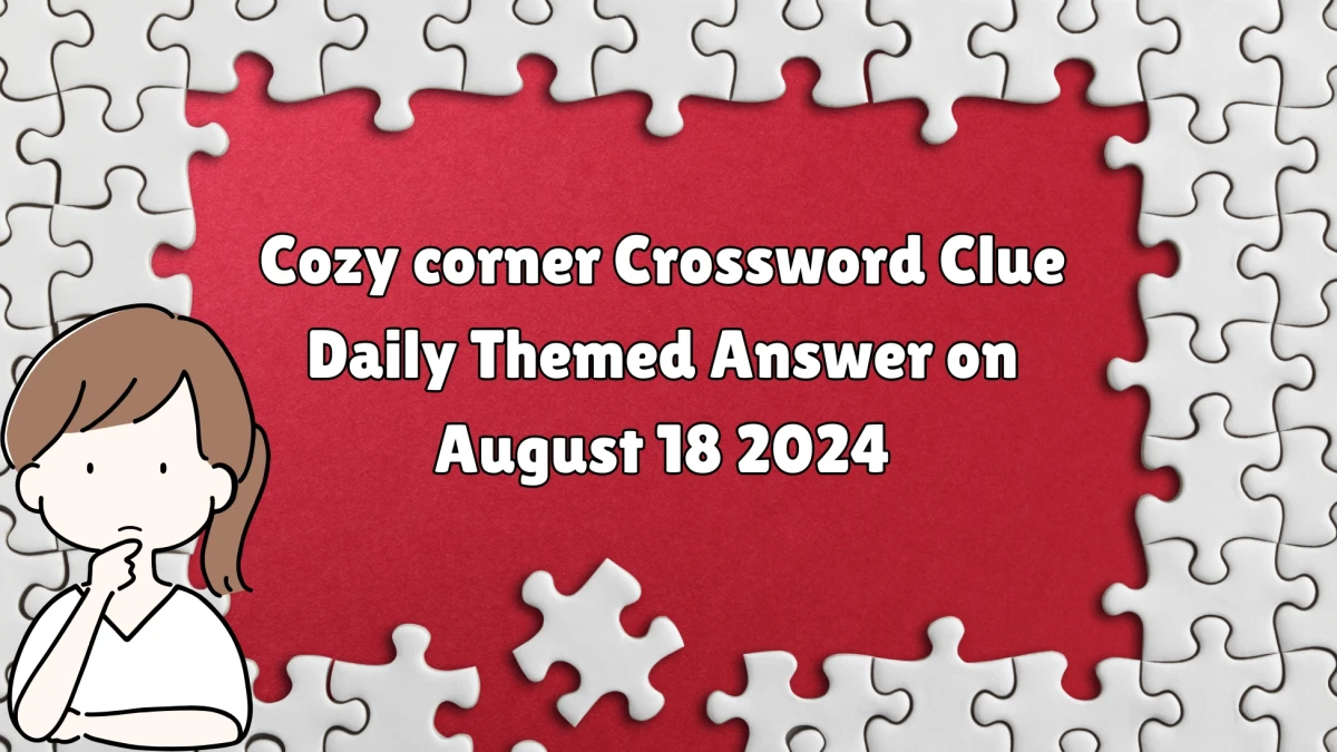 Cozy corner Daily Themed Crossword Clue Puzzle Answer from August 18, 2024