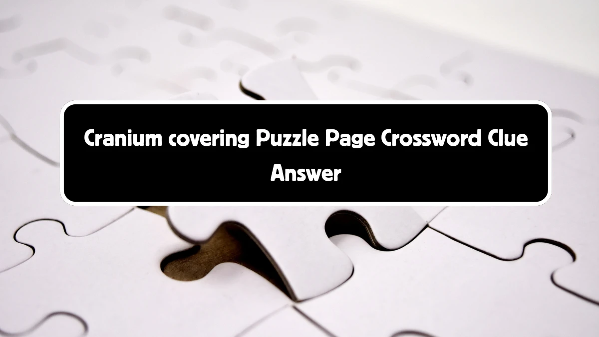 Cranium covering Puzzle Page Crossword Clue Puzzle Answer from August 18, 2024