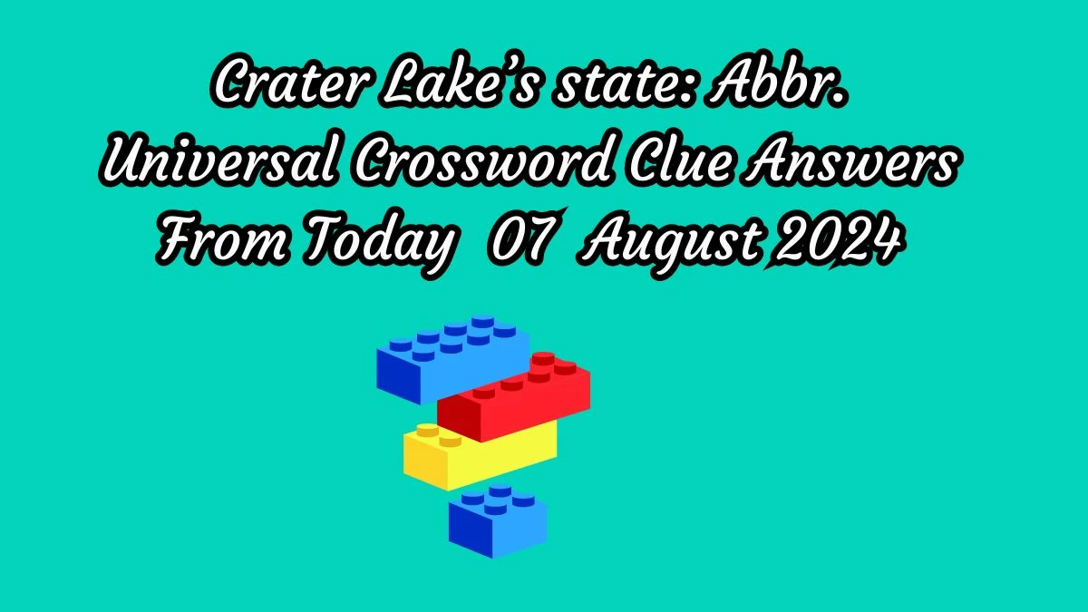 Crater Lake’s state: Abbr. Universal Crossword Clue Puzzle Answer from August 07, 2024