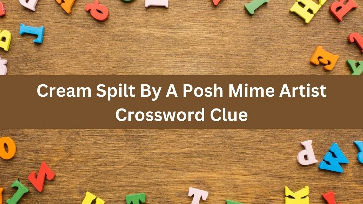 Cream Spilt By A Posh Mime Artist Crossword Clue Puzzle Answer from August 12, 2024