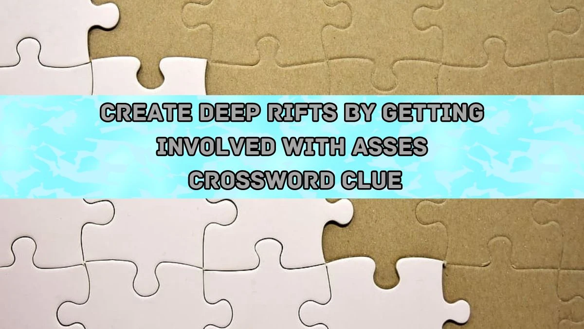 Create deep rifts by getting involved with asses Crossword Clue Puzzle Answer from August 20, 2024