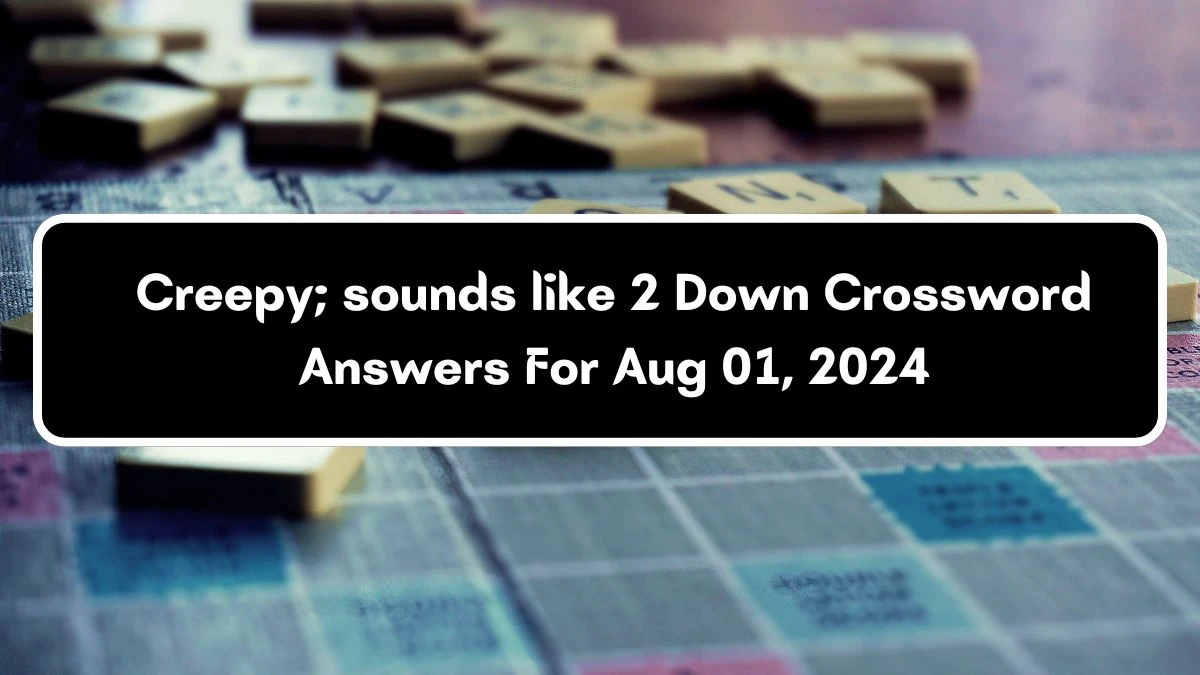 Creepy; sounds like 2 Down Crossword Clue Puzzle Answer from August 01, 2024