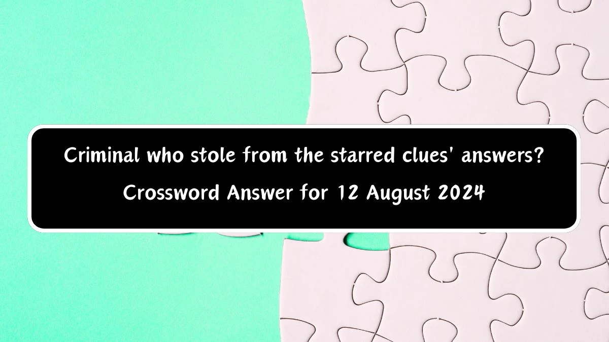 Universal Criminal who stole from the starred clues' answers? Crossword Clue Puzzle Answer from August 12, 2024