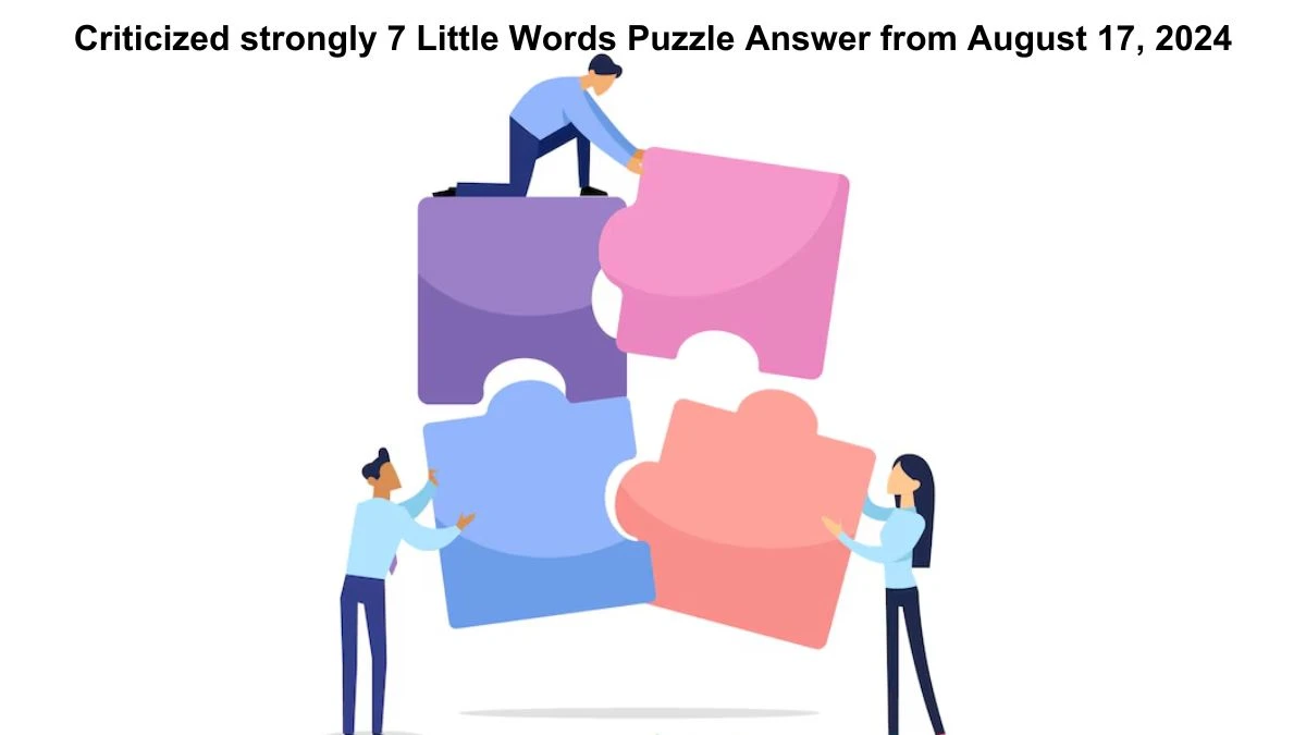 Criticized strongly 7 Little Words Puzzle Answer from August 17, 2024