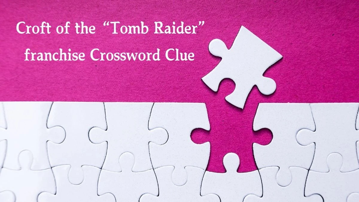 Croft of the “Tomb Raider” franchise Universal Crossword Clue Puzzle Answer from August 22, 2024