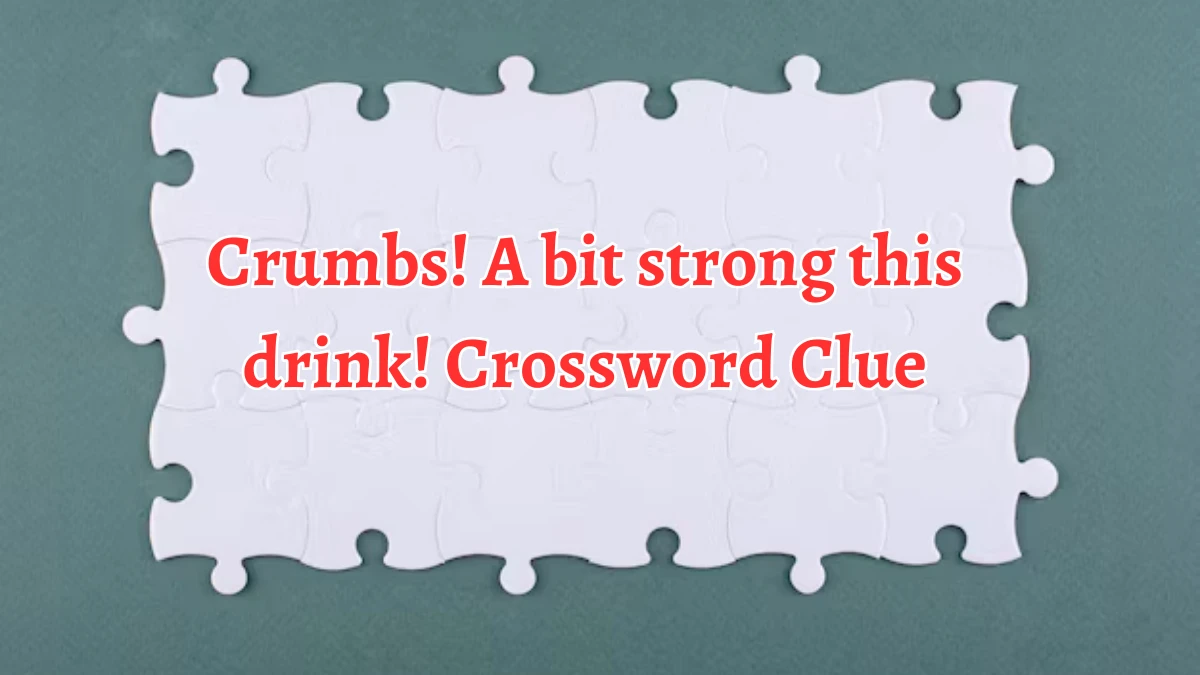 Crumbs! A bit strong this drink! Crossword Clue Answers on September 01, 2024