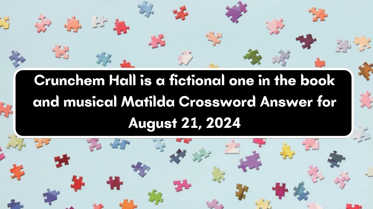 Crunchem Hall is a fictional one in the book and musical Matilda Crossword Clue Puzzle Answer from August 21, 2024