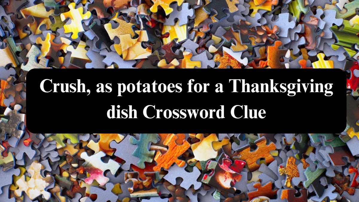 Daily Themed Crush, as potatoes for a Thanksgiving dish Crossword Clue Puzzle Answer from August 06, 2024